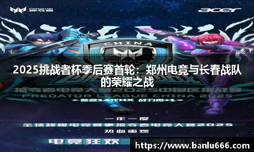 2025挑战者杯季后赛首轮：郑州电竞与长春战队的荣耀之战