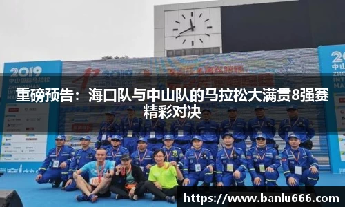 重磅预告：海口队与中山队的马拉松大满贯8强赛精彩对决
