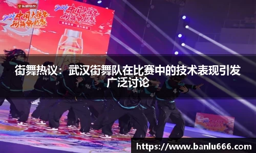 街舞热议：武汉街舞队在比赛中的技术表现引发广泛讨论