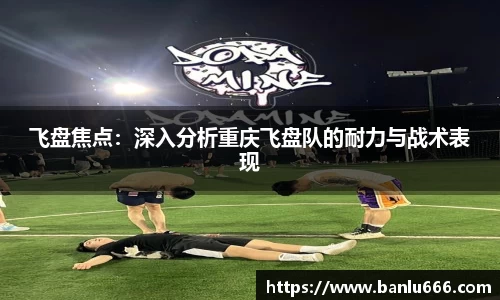 飞盘焦点：深入分析重庆飞盘队的耐力与战术表现