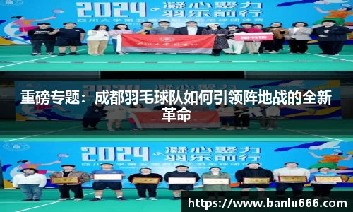 重磅专题：成都羽毛球队如何引领阵地战的全新革命