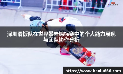 深圳滑板队在世界攀岩锦标赛中的个人能力展现与团队协作分析